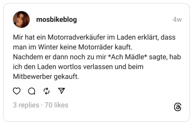 Mir hat ein Motorradverkäufer im Laden erklärt, dass man im Winter keine Motorräder kauft. Nachdem er dann noch zu mir *Ach Mädle* sagte, hab ich den Laden wortlos verlassen und beim Mitbewerber gekauft.