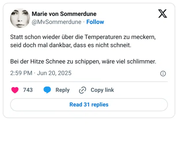 Statt schon wieder über die Temperaturen zu meckern, seid doch mal dankbar, dass es nicht schneit.

Bei der Hitze Schnee zu schippen, wäre viel schlimmer.