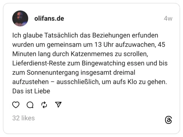 Ich glaube Tatsächlich das Beziehungen erfunden wurden um gemeinsam um 13 Uhr aufzuwachen, 45 Minuten lang durch Katzenmemes zu scrollen, Lieferdienst-Reste zum Bingewatching essen und bis zum Sonnenuntergang insgesamt dreimal aufzustehen – ausschließlich, um aufs Klo zu gehen. Das ist Liebe