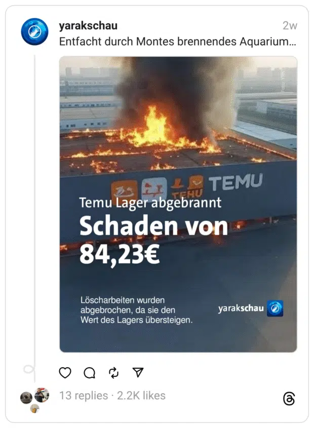 Satirisches Social-Media-Bild im Stil einer Nachrichtensendung. Zu sehen ist ein Lagerhaus mit großem "TEMU"-Logo, das in Flammen steht. Dicke Rauchwolken steigen in den Himmel. Darauf der Text: „Temu Lager abgebrannt – Schaden von 84,23 €“. Darunter steht: „Löscharbeiten wurden abgebrochen, da sie den Wert des Lagers übersteigen.“ Als Quelle ist das satirische Profil „yarakschau“ angegeben. Der Kommentar darüber lautet: „Entfacht durch Montes brennendes Aquarium…“