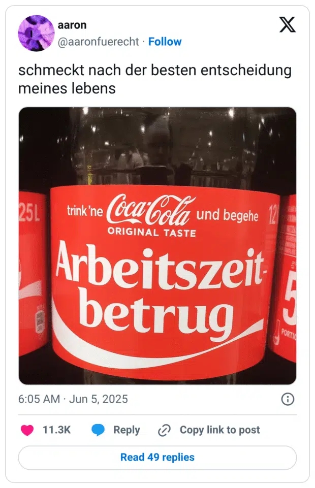 Ein Tweet von @aaronfuerecht mit dem Text: „schmeckt nach der besten entscheidung meines lebens“. Darunter ein Foto einer Coca-Cola-Flasche, auf der das klassische rote Label mit weißer Schrift zu sehen ist – jedoch mit verändertem Text. Statt eines Namens steht dort: „trink’ne Coca-Cola und begehe Arbeitszeitbetrug“. Die Aufmachung ist im typischen Coca-Cola-Stil gehalten, was den ironischen Effekt verstärkt.