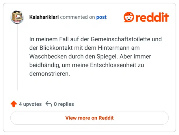 In meinem Fall auf der Gemeinschaftstoilette und der Blickkontakt mit dem Hintermann am Waschbecken durch den Spiegel. Aber immer beidhändig, um meine Entschlossenheit zu demonstrieren