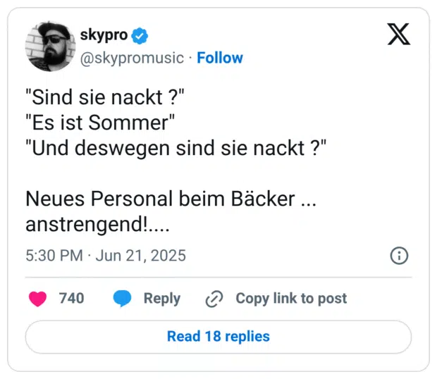"Sind sie nackt ?" 
"Es ist Sommer"
"Und deswegen sind sie nackt ?" 

Neues Personal beim Bäcker ... anstrengend!....