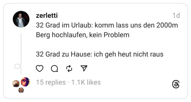 32 Grad im Urlaub: komm lass uns den 2000m Berg hochlaufen, kein Problem
32 Grad zu Hause: ich geh heut nicht raus