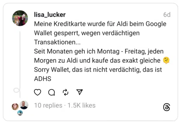 Meine Kreditkarte wurde für Aldi beim Google Wallet gesperrt, wegen verdächtigen Transaktionen... Seit Monaten geh ich Montag - Freitag, jeden Morgen zu Aldi und kaufe das exakt gleiche Sorry Wallet, das ist nicht verdächtig, das ist ADHS