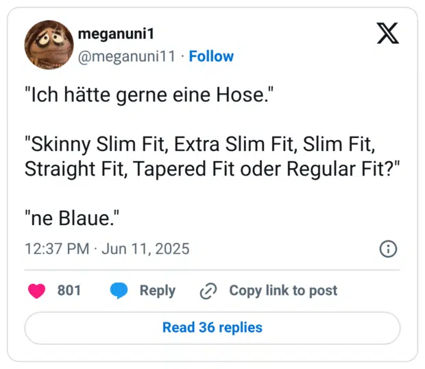 "Ich hätte gerne eine Hose." "Skinny Slim Fit, Extra Slim Fit, Slim Fit, Straight Fit, Tapered Fit oder Regular Fit?"
