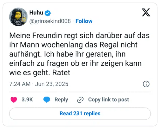 Meine Freundin regt sich darüber auf das ihr Mann wochenlang das Regal nicht aufhängt. Ich habe ihr geraten, ihn einfach zu fragen ob er ihr zeigen kann wie es geht. Ratet