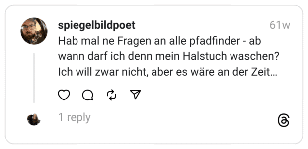 Hab mal ne Fragen an alle pfadfinder - ab wann darf ich denn mein Halstuch waschen? Ich will zwar nicht, aber es wäre an der Zeit…  