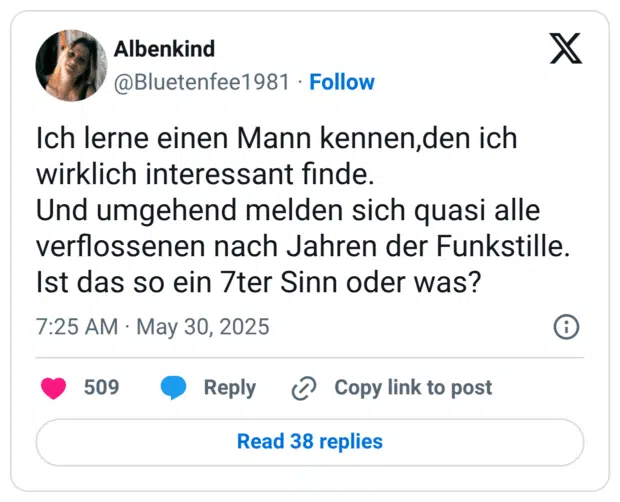 Ich lerne einen Mann kennen,den ich wirklich interessant finde.
Und umgehend melden sich quasi alle verflossenen nach Jahren der Funkstille. 
Ist das so ein 7ter Sinn oder was?