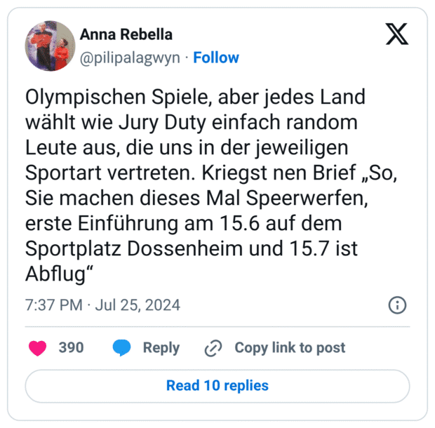 Olympischen Spiele, aber jedes Land wählt wie Jury Duty einfach random Leute aus, die uns in der jeweiligen Sportart vertreten. Kriegst nen Brief „So, Sie machen dieses Mal Speerwerfen, erste Einführung am 15.6 auf dem Sportplatz Dossenheim und 15.7 ist Abflug“