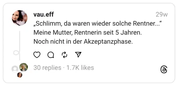 „Schlimm, da waren wieder solche Rentner...“  Meine Mutter, Rentnerin seit 5 Jahren.  Noch nicht in der Akzeptanzphase.