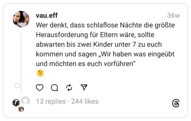 Wer denkt, dass schlaflose Nächte die größte Herausforderung für Eltern wäre, sollte abwarten bis zwei Kinder unter 7 zu euch kommen und sagen „Wir haben was eingeübt und möchten es euch vorführen“ 🫠