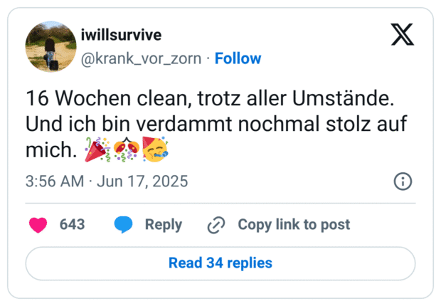 16 Wochen clean, trotz aller Umstände. Und ich bin verdammt nochmal stolz auf mich. 🎉🎊🥳