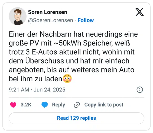 Einer der Nachbarn hat neuerdings eine große PV mit ~50kWh Speicher, weiß trotz 3 E-Autos aktuell nicht, wohin mit dem Überschuss und hat mir einfach angeboten, bis auf weiteres mein Auto bei ihm zu laden😳