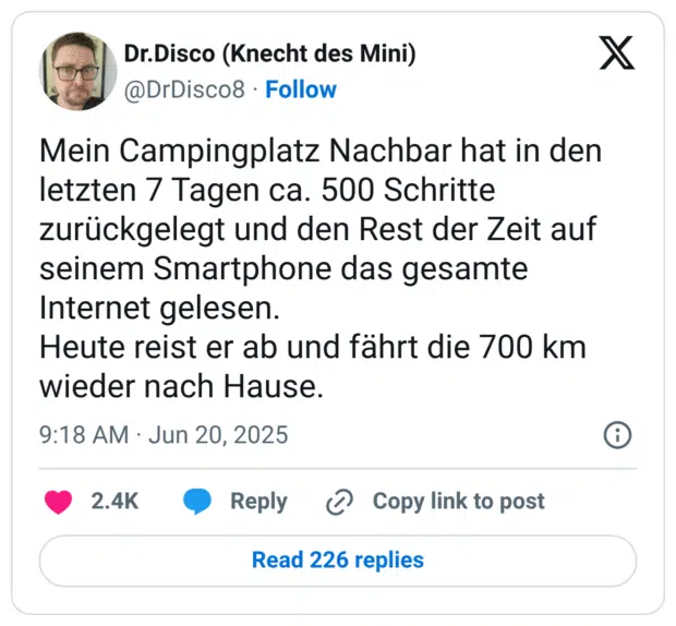 Mein Campingplatz Nachbar hat in den letzten 7 Tagen ca. 500 Schritte zurückgelegt und den Rest der Zeit auf seinem Smartphone das gesamte Internet gelesen. Heute reist er ab und fährt die 700 km wieder nach Hause.