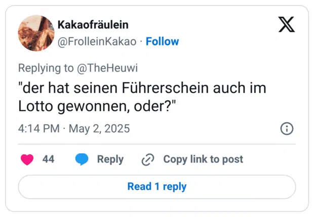 "der hat seinen Führerschein auch im Lotto gewonnen, oder?"