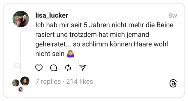 Ich hab mir seit 5 Jahren nicht mehr die Beine rasiert und trotzdem hat mich jemand geheiratet... so schlimm können Haare wohl nicht sein 🤷🏼‍♀️
