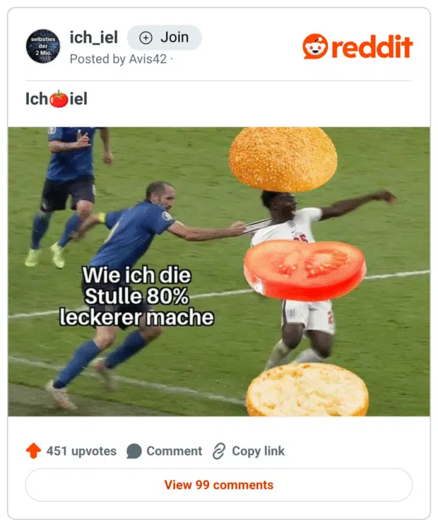 Bearbeitetes Meme aus einem Fußballspiel, in dem ein Spieler (Chiellini) einen anderen (Saka) am Trikot zurückzieht. Der gezogene Spieler wurde mit einem Burgerbrötchen, Tomatenscheibe und Brotscheibe zu einem Sandwich ummontiert. Der Text dazu lautet: „Wie ich die Stulle 80 % leckerer mache“. Das Meme spielt humorvoll auf die Liebe zu belegten Broten an.