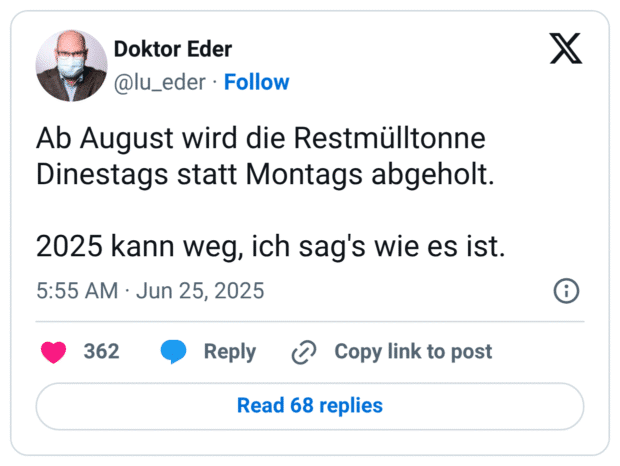Ab August wird die Restmülltonne Dinestags statt Montags abgeholt.

2025 kann weg, ich sag's wie es ist.