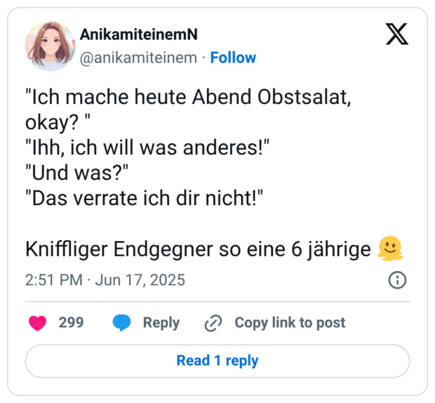 "Ich mache heute Abend Obstsalat, okay? "
"Ihh, ich will was anderes!"
"Und was?"
"Das verrate ich dir nicht!"

Kniffliger Endgegner so eine 6 jährige 🫠
