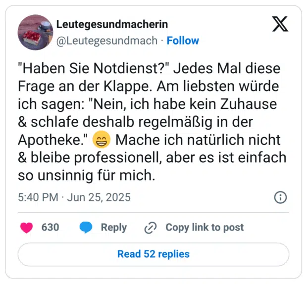 "Haben Sie Notdienst?" Jedes Mal diese Frage an der Klappe. Am liebsten würde ich sagen: "Nein, ich habe kein Zuhause & schlafe deshalb regelmäßig in der Apotheke." 😁 Mache ich natürlich nicht & bleibe professionell, aber es ist einfach so unsinnig für mich.
