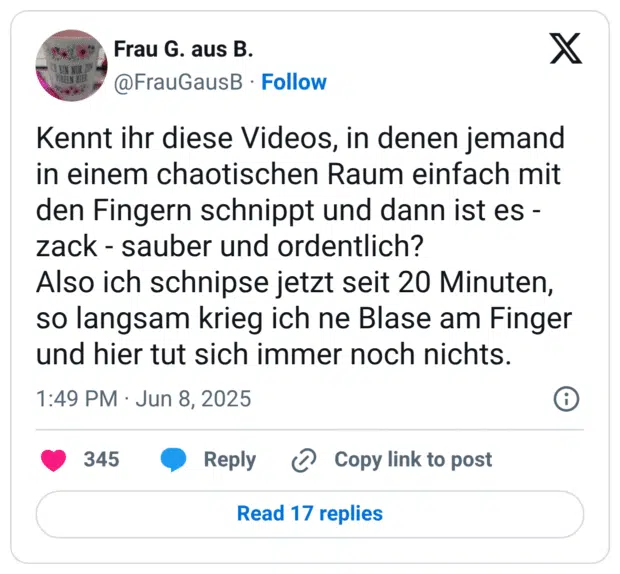 MAN NUA DELN HIER Kennt ihr diese Videos, in denen jemand in einem chaotischen Raum einfach mit den Fingern schnippt und dann ist es - zack - sauber und ordentlich? Also ich schnipse jetzt seit 20 Minuten, so langsam krieg ich ne Blase am Finger und hier tut sich immer noch nichts.
