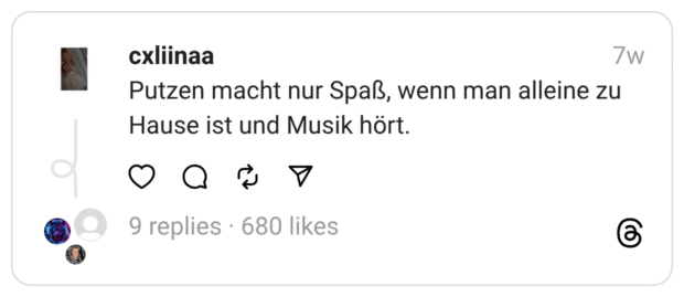 Putzen macht nur Spaß, wenn man alleine zu Hause ist und Musik hört.
