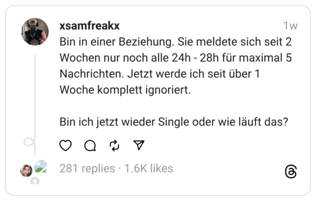 Bin in einer Beziehung. Sie meldete sich seit 2 Wochen nur noch alle 24h - 28h für maximal 5 Nachrichten. Jetzt werde ich seit über 1 Woche komplett ignoriert.
Bin ich jetzt wieder Single oder wie läuft das?
