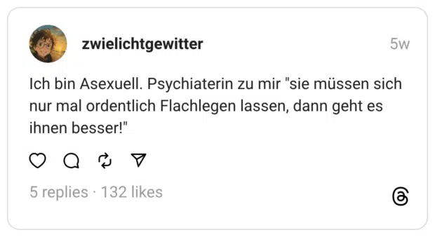 Ich bin Asexuell. Psychiaterin zu mir "sie müssen sich nur mal ordentlich Flachlegen lassen, dann geht es ihnen besser!"