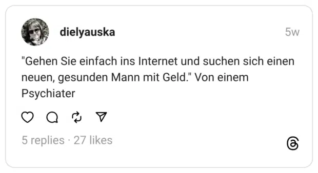 "Gehen Sie einfach ins Internet und suchen sich einen neuen, gesunden Mann mit Geld." Von einem Psychiater