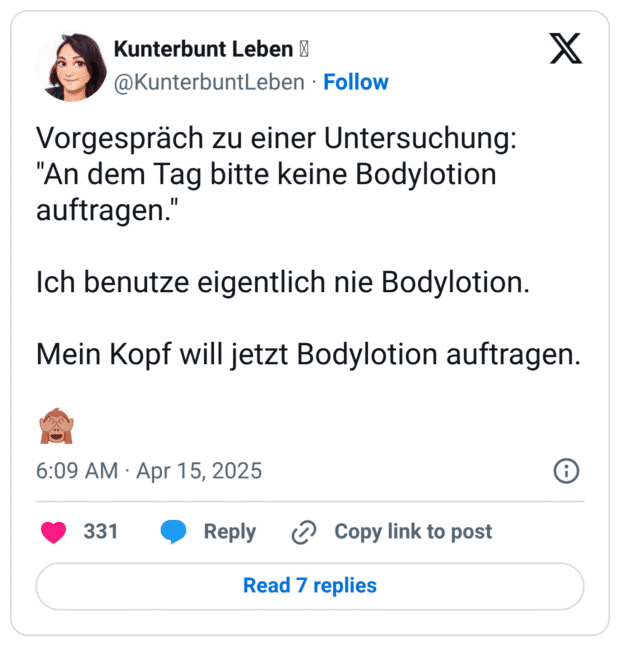 Vorgespräch zu einer Untersuchung: "An dem Tag bitte keine Bodylotion auftragen." Ich benutze eigentlich nie Bodylotion. Mein Kopf will jetzt Bodylotion auftragen