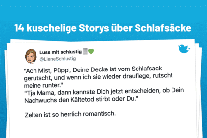 "Ach Mist, Püppi, Deine Decke ist vom Schlafsack gerutscht, und wenn ich sie wieder drauflege, rutscht meine runter." "Tja Mama, dann kannste Dich jetzt entscheiden, ob Dein Nachwuchs den Kältetod stirbt oder Du." Zelten ist so herrlich romantisch.