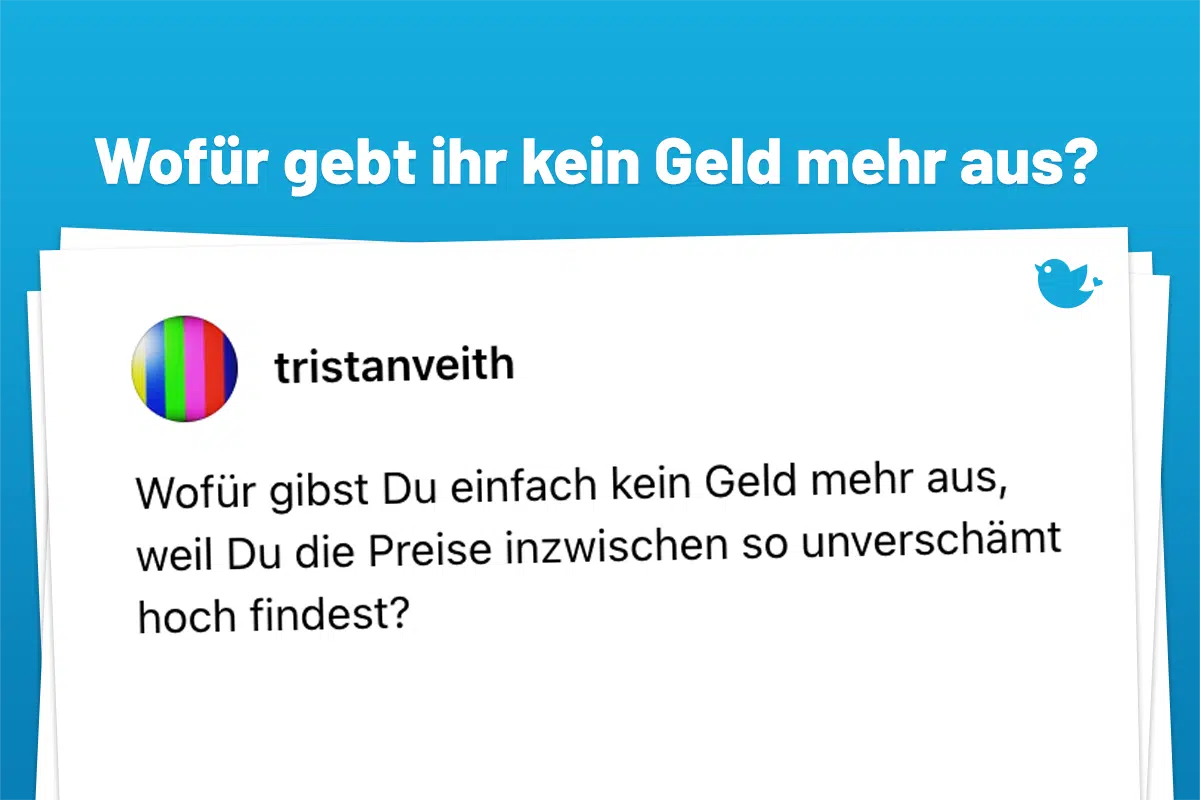 Wofür gibst Du einfach kein Geld mehr aus, weil Du die Preise inzwischen so unverschämt hoch findest?