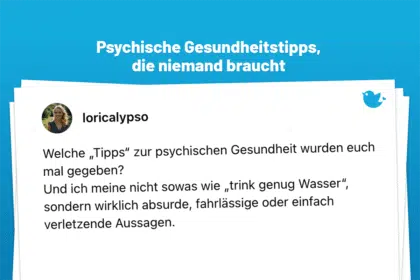 Welche „Tipps“ zur psychischen Gesundheit wurden euch mal gegeben? Und ich meine nicht sowas wie „trink genug Wasser“, sondern wirklich absurde, fahrlässige oder einfach verletzende Aussagen. Psychische Gesundheit ist kein Luxusproblem, keine Einbildung und keine Phase.