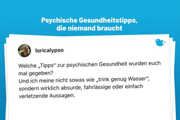 Welche „Tipps“ zur psychischen Gesundheit wurden euch mal gegeben? Und ich meine nicht sowas wie „trink genug Wasser“, sondern wirklich absurde, fahrlässige oder einfach verletzende Aussagen. Psychische Gesundheit ist kein Luxusproblem, keine Einbildung und keine Phase.