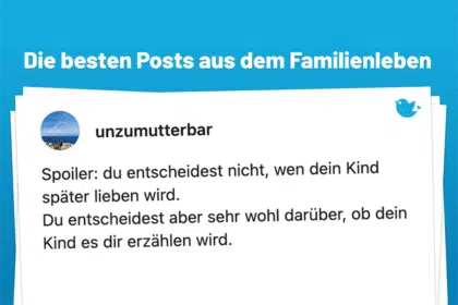 unzumutterbar Spoiler: du entscheidest nicht, wen dein Kind später lieben wird. Du entscheidest aber sehr wohl darüber, ob dein Kind es dir erzählen wird.