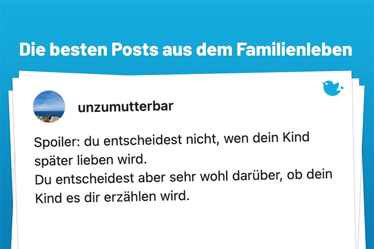 unzumutterbar Spoiler: du entscheidest nicht, wen dein Kind später lieben wird. Du entscheidest aber sehr wohl darüber, ob dein Kind es dir erzählen wird.