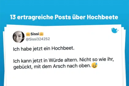 13 ertragreiche Geschichten über Hochbeete: Ich habe jetzt ein Hochbeet. Ich kann jetzt in Würde altern. Nicht so wie ihr, gebückt, mit dem Arsch nach oben.😅