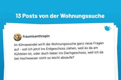 Ohne Schimmel wäre schön: 13 verzweifelte Geschichten von der Wohnungssuche: Im Klimawandel wirft die Wohnungssuche ganz neue Fragen auf - soll ich jetzt ins Erdgeschoss ziehen, weil es da am Kühlsten ist, oder doch lieber ins Dachgeschoss, weil ich da bei Hochwasser nicht so leicht absaufe?