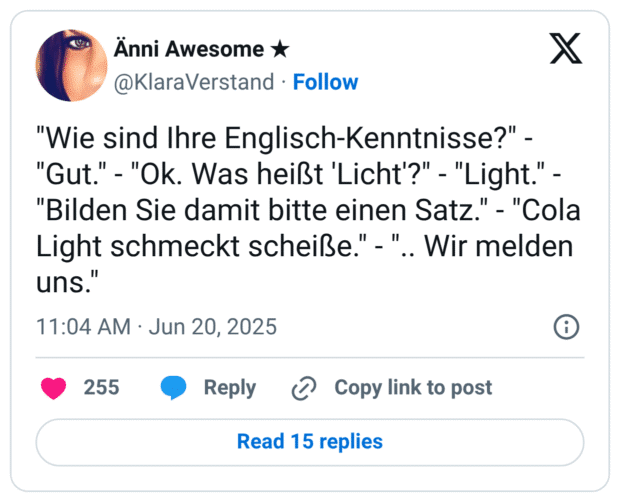 "Wie sind Ihre Englisch-Kenntnisse?" - "Gut." - "Ok. Was heißt 'Licht'?" - "Light." - "Bilden Sie damit bitte einen Satz." - "Cola Light schmeckt scheiße." - ".. Wir melden uns."