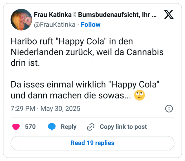 Haribo ruft "Happy Cola" in den Niederlanden zurück, weil da Cannabis drin ist.
Da isses einmal wirklich "Happy Cola" und dann machen die sowas... :gesicht_verdreht_augen: