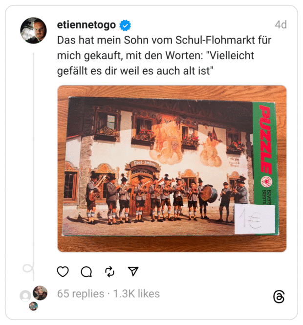 Das hat mein Sohn vom Schul-Flohmarkt für mich gekauft, mit den Worten: "Vielleicht gefällt es dir weil es auch alt ist"