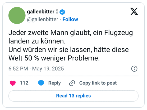 Jeder zweite Mann glaubt, ein Flugzeug landen zu können. 
Und würden wir sie lassen, hätte diese Welt 50 % weniger Probleme.