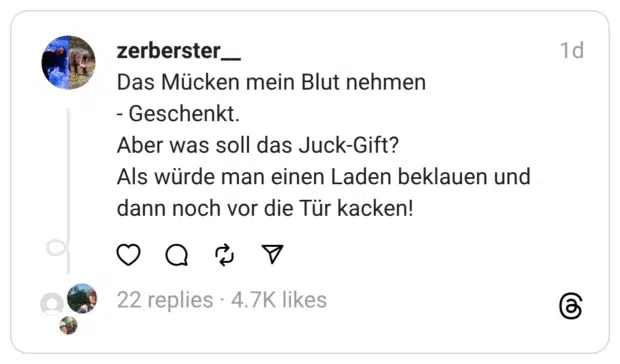 Das Mücken mein Blut nehmen - Geschenkt. Aber was soll das Juck-Gift? Als würde man einen Laden beklauen und dann noch vor die Tür kacken!