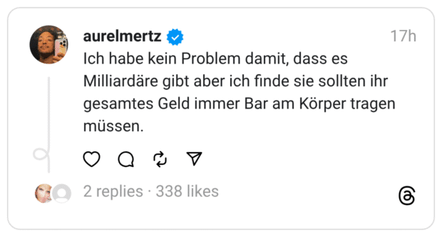 Ich habe kein Problem damit, dass es Milliardäre gibt aber ich finde sie sollten ihr gesamtes Geld immer Bar am Körper tragen müssen.