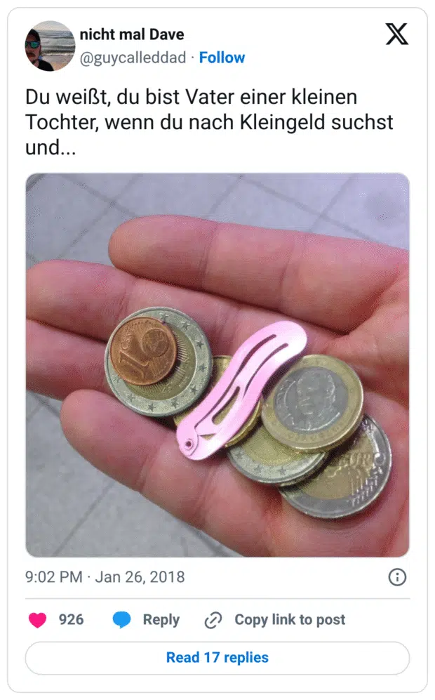 Du weißt, du bist Vater einer kleinen Tochter, wenn du nach Kleingeld suchst und...
