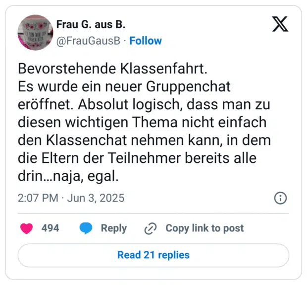 Bevorstehende Klassenfahrt. Es wurde ein neuer Gruppenchat eröffnet. Absolut logisch, dass man zu diesen wichtigen Thema nicht einfach den Klassenchat nehmen kann, in dem die Eltern der Teilnehmer bereits alle drin...naja, egal