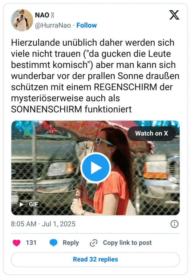 Hierzulande unüblich daher werden sich viele nicht trauen ("da gucken die Leute bestimmt komisch") aber man kann sich wunderbar vor der prallen Sonne draußen schützen mit einem REGENSCHIRM der mysteriöserweise auch als SONNENSCHIRM funktioniert