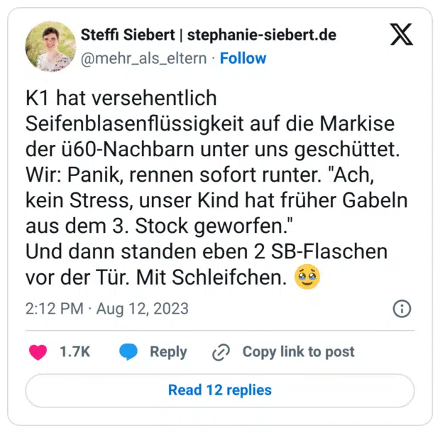 K1 hat versehentlich Seifenblasenflüssigkeit auf die Markise der ü60-Nachbarn unter uns geschüttet. Wir: Panik, rennen sofort runter. "Ach, kein Stress, unser Kind hat früher Gabeln aus dem 3. Stock geworfen."
Und dann standen eben 2 SB-Flaschen vor der Tür. Mit Schleifchen. :gesicht_mit_zurückgehaltenen_tränen: