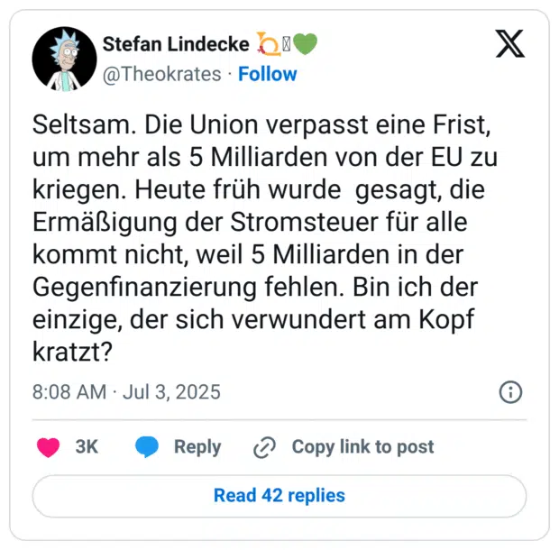 Seltsam. Die Union verpasst eine Frist, um mehr als 5 Milliarden von der EU zu kriegen. Heute früh wurde  gesagt, die Ermäßigung der Stromsteuer für alle kommt nicht, weil 5 Milliarden in der Gegenfinanzierung fehlen. Bin ich der einzige, der sich verwundert am Kopf kratzt?